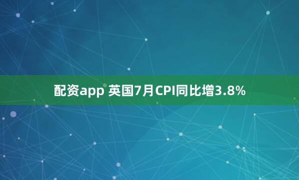 配资app 英国7月CPI同比增3.8%