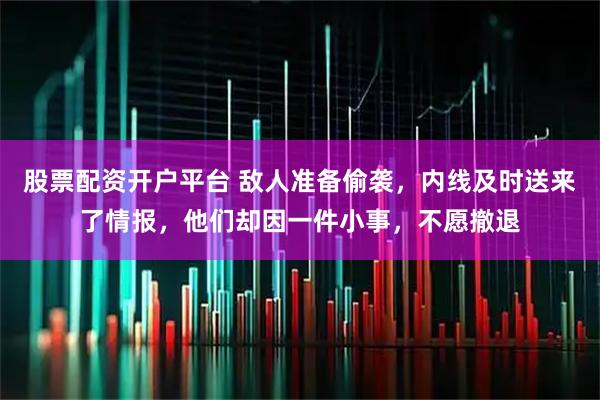 股票配资开户平台 敌人准备偷袭，内线及时送来了情报，他们却因一件小事，不愿撤退