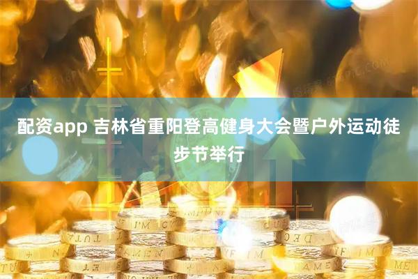 配资app 吉林省重阳登高健身大会暨户外运动徒步节举行