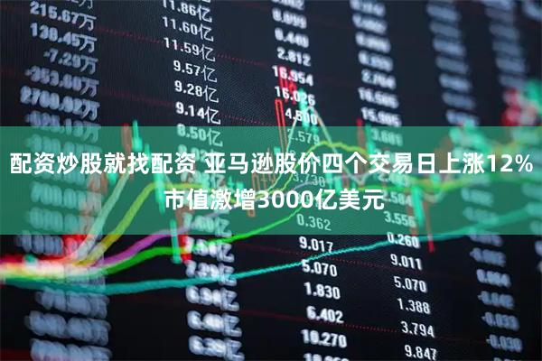 配资炒股就找配资 亚马逊股价四个交易日上涨12% 市值激增3000亿美元