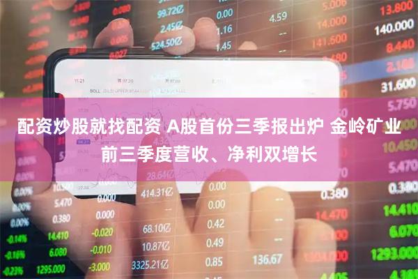 配资炒股就找配资 A股首份三季报出炉 金岭矿业前三季度营收、净利双增长