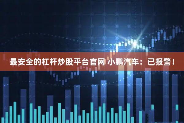 最安全的杠杆炒股平台官网 小鹏汽车：已报警！