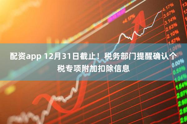 配资app 12月31日截止！税务部门提醒确认个税专项附加扣除信息
