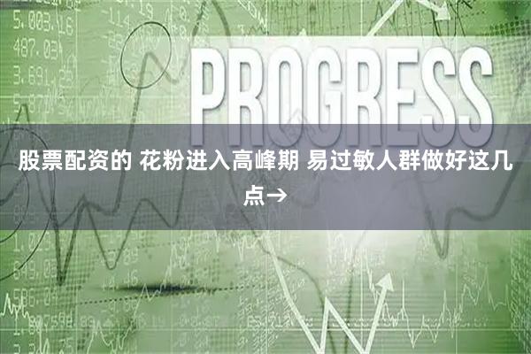 股票配资的 花粉进入高峰期 易过敏人群做好这几点→