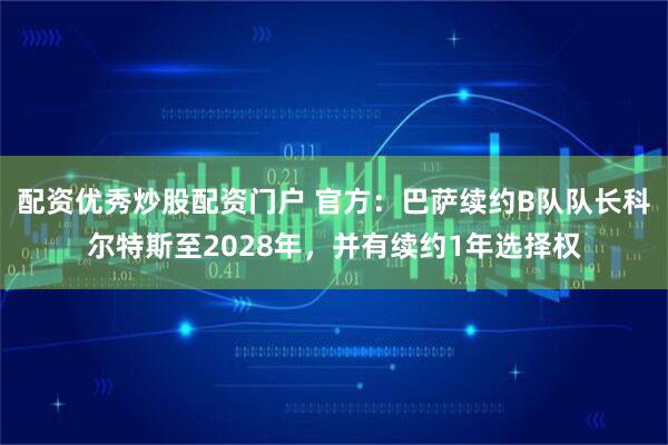 配资优秀炒股配资门户 官方：巴萨续约B队队长科尔特斯至2028年，并有续约1年选择权