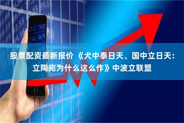 股票配资最新报价 《犬中泰日天、国中立日天：立陶宛为什么这么作》中波立联盟