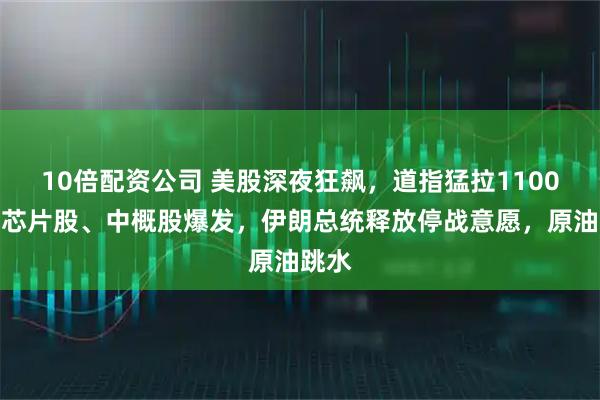 10倍配资公司 美股深夜狂飙，道指猛拉1100点，芯片股、中概股爆发，伊朗总统释放停战意愿，原油跳水