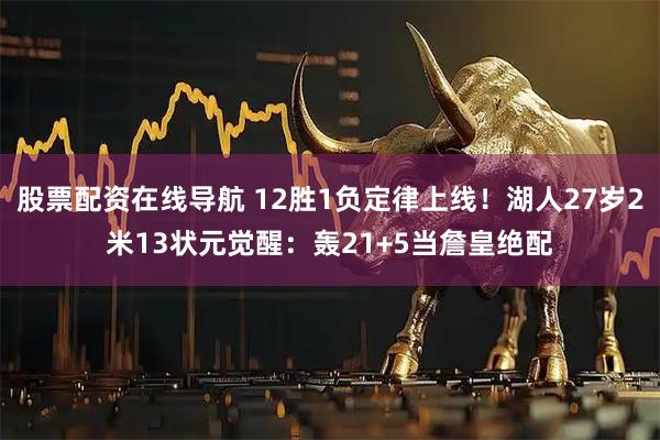 股票配资在线导航 12胜1负定律上线！湖人27岁2米13状元觉醒：轰21+5当詹皇绝配