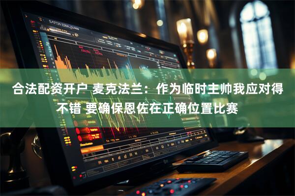 合法配资开户 麦克法兰：作为临时主帅我应对得不错 要确保恩佐在正确位置比赛