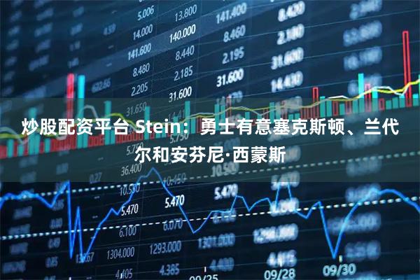 炒股配资平台 Stein：勇士有意塞克斯顿、兰代尔和安芬尼·西蒙斯