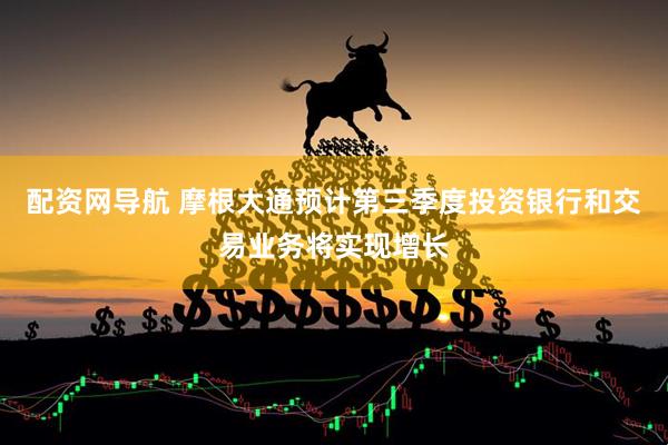 配资网导航 摩根大通预计第三季度投资银行和交易业务将实现增长