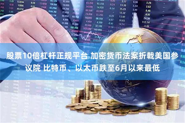 股票10倍杠杆正规平台 加密货币法案折戟美国参议院 比特币、以太币跌至6月以来最低